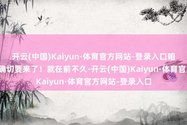 开云(中国)Kaiyun·体育官方网站-登录入口咱老庶民的好日子确切要来了!就在前不久-开云(中国)Kaiyun·体育官方网站-登录入口