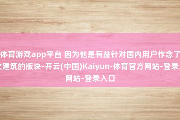体育游戏app平台 因为他是有益针对国内用户作念了二次建筑的版块-开云(中国)Kaiyun·体育官方网站-登录入口