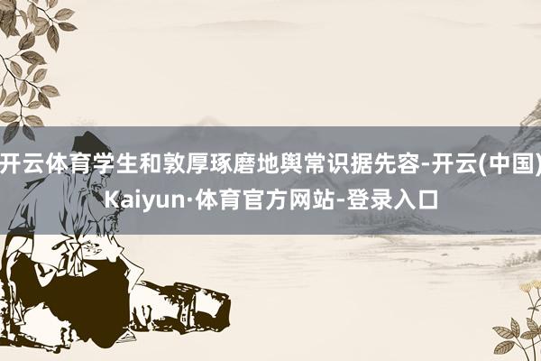 开云体育学生和敦厚琢磨地舆常识据先容-开云(中国)Kaiyun·体育官方网站-登录入口