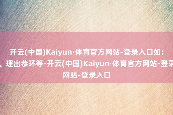 开云(中国)Kaiyun·体育官方网站-登录入口如：腕表、理出恭环等-开云(中国)Kaiyun·体育官方网站-登录入口