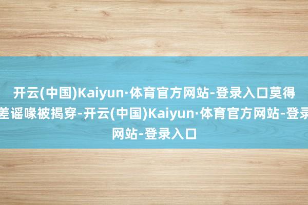 开云(中国)Kaiyun·体育官方网站-登录入口莫得信息差谣喙被揭穿-开云(中国)Kaiyun·体育官方网站-登录入口