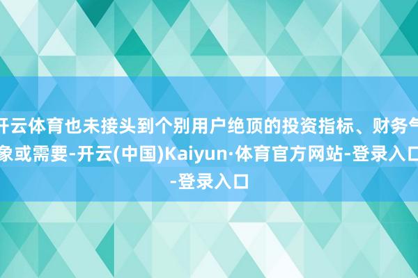开云体育也未接头到个别用户绝顶的投资指标、财务气象或需要-开云(中国)Kaiyun·体育官方网站-登录入口