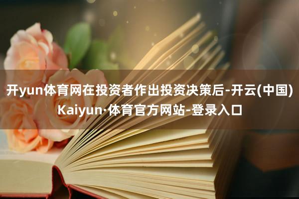 开yun体育网在投资者作出投资决策后-开云(中国)Kaiyun·体育官方网站-登录入口