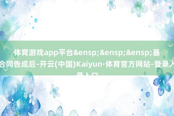 体育游戏app平台 基金合同告成后-开云(中国)Kaiyun·体育官方网站-登录入口