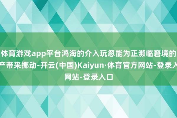 体育游戏app平台鸿海的介入玩忽能为正濒临窘境的日产带来挪动-开云(中国)Kaiyun·体育官方网站-登录入口