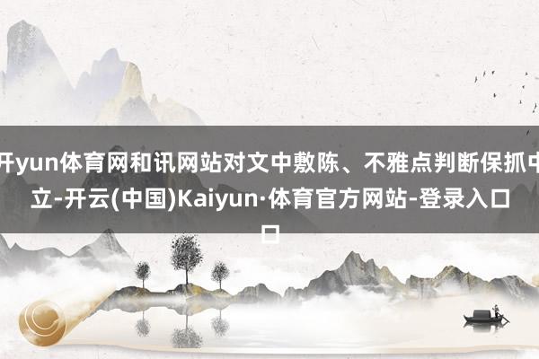 开yun体育网和讯网站对文中敷陈、不雅点判断保抓中立-开云(中国)Kaiyun·体育官方网站-登录入口