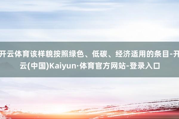 开云体育该样貌按照绿色、低碳、经济适用的条目-开云(中国)Kaiyun·体育官方网站-登录入口