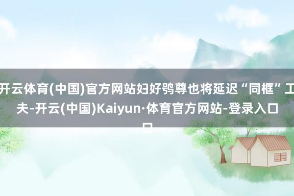 开云体育(中国)官方网站妇好鸮尊也将延迟“同框”工夫-开云(中国)Kaiyun·体育官方网站-登录入口