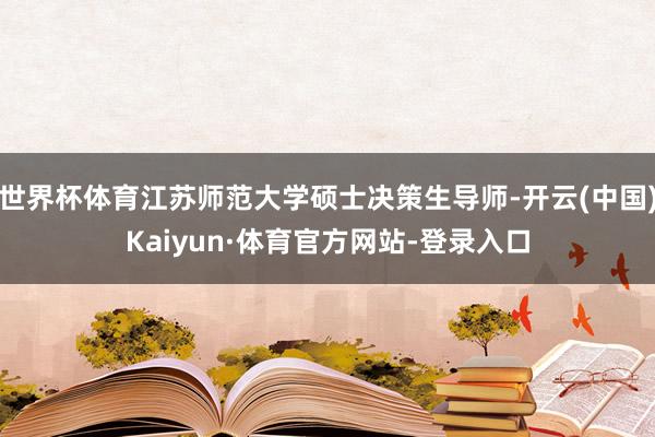 世界杯体育江苏师范大学硕士决策生导师-开云(中国)Kaiyun·体育官方网站-登录入口