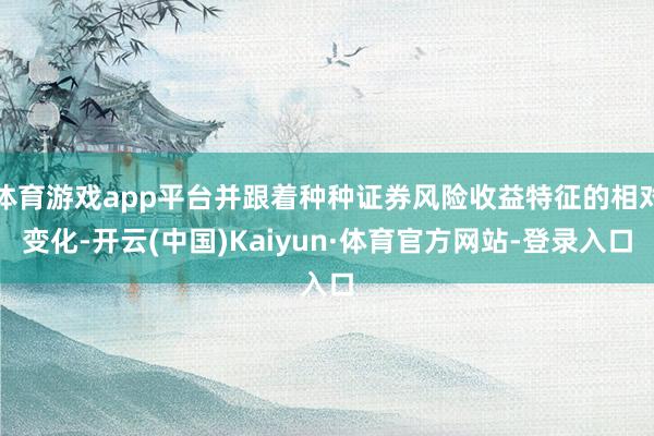 体育游戏app平台并跟着种种证券风险收益特征的相对变化-开云(中国)Kaiyun·体育官方网站-登录入口