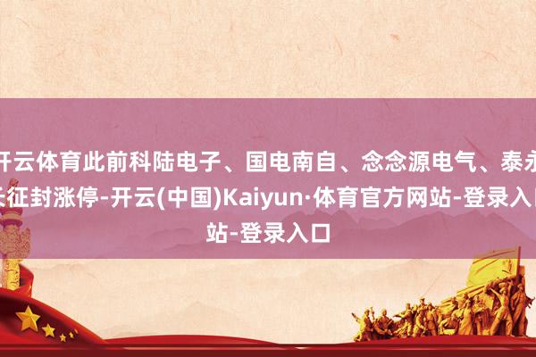 开云体育此前科陆电子、国电南自、念念源电气、泰永长征封涨停-开云(中国)Kaiyun·体育官方网站-登录入口
