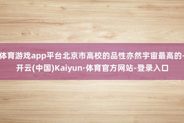 体育游戏app平台北京市高校的品性亦然宇宙最高的-开云(中国)Kaiyun·体育官方网站-登录入口