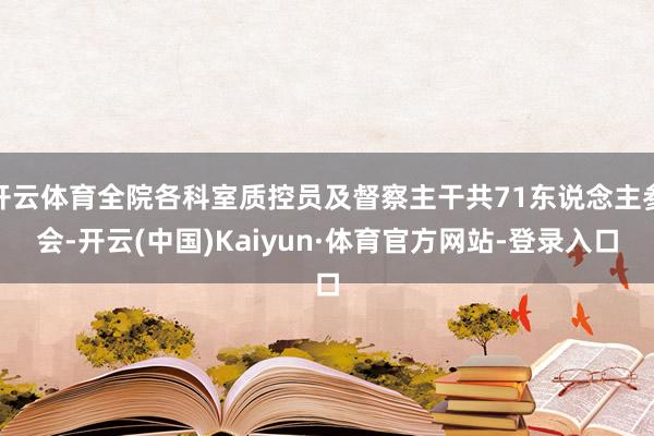 开云体育全院各科室质控员及督察主干共71东说念主参会-开云(中国)Kaiyun·体育官方网站-登录入口