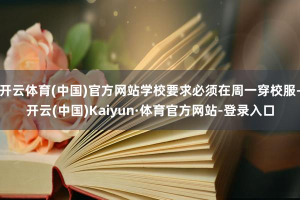 开云体育(中国)官方网站学校要求必须在周一穿校服-开云(中国)Kaiyun·体育官方网站-登录入口