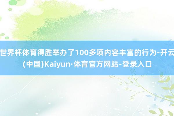 世界杯体育得胜举办了100多项内容丰富的行为-开云(中国)Kaiyun·体育官方网站-登录入口