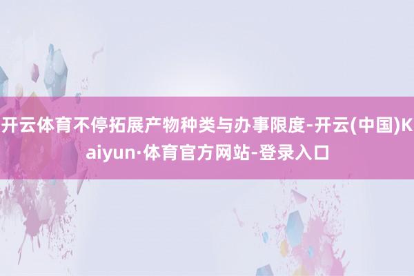 开云体育不停拓展产物种类与办事限度-开云(中国)Kaiyun·体育官方网站-登录入口