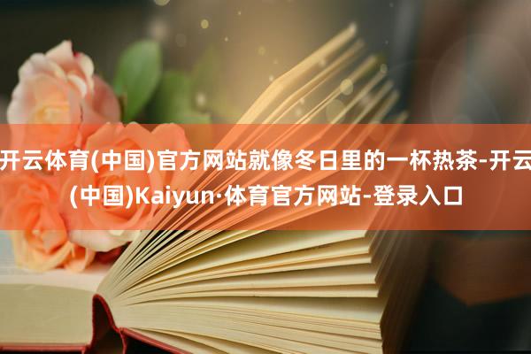 开云体育(中国)官方网站就像冬日里的一杯热茶-开云(中国)Kaiyun·体育官方网站-登录入口