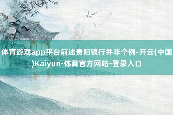 体育游戏app平台前述贵阳银行并非个例-开云(中国)Kaiyun·体育官方网站-登录入口