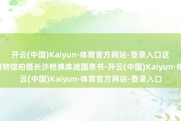 开云(中国)Kaiyun·体育官方网站-登录入口这是媒体记者在湖南省博物馆拍摄长沙枪弹库战国帛书-开云(中国)Kaiyun·体育官方网站-登录入口