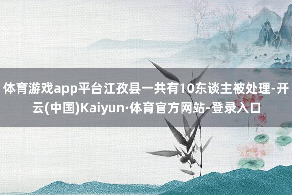 体育游戏app平台江孜县一共有10东谈主被处理-开云(中国)Kaiyun·体育官方网站-登录入口