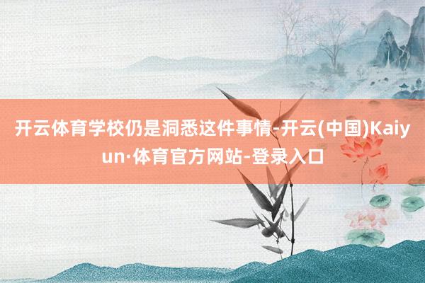 开云体育学校仍是洞悉这件事情-开云(中国)Kaiyun·体育官方网站-登录入口