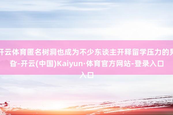 开云体育匿名树洞也成为不少东谈主开释留学压力的旯旮-开云(中国)Kaiyun·体育官方网站-登录入口