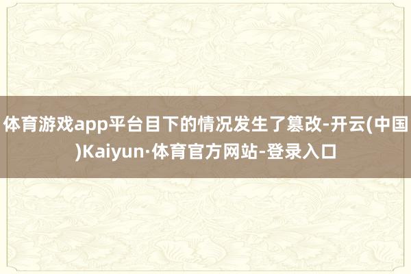 体育游戏app平台目下的情况发生了篡改-开云(中国)Kaiyun·体育官方网站-登录入口
