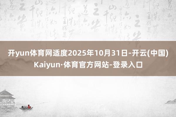 开yun体育网适度2025年10月31日-开云(中国)Kaiyun·体育官方网站-登录入口