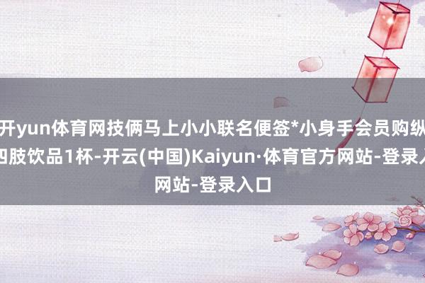 开yun体育网技俩马上小小联名便签*小身手会员购纵脱四肢饮品1杯-开云(中国)Kaiyun·体育官方网站-登录入口