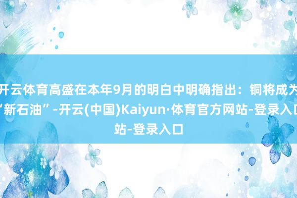 开云体育高盛在本年9月的明白中明确指出：铜将成为“新石油”-开云(中国)Kaiyun·体育官方网站-登录入口