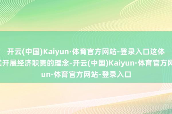 开云(中国)Kaiyun·体育官方网站-登录入口这体现出愈加求实开展经济职责的理念-开云(中国)Kaiyun·体育官方网站-登录入口
